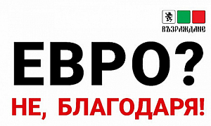 Възраждане: Евро? Не, благодаря! Избираме лева!
